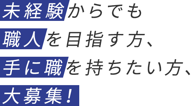 未経験からでも職人を目指す方、手に職を持ちたい方、大募集！