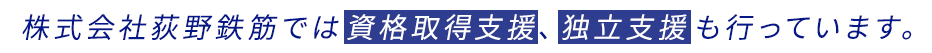 株式会社荻野鉄筋では資格取得支援、独立支援も行っています。